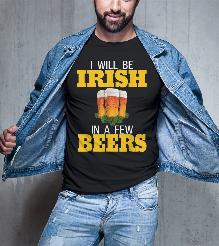 I Will Be Irish In A Few Beers St Patricks Day T-Shirt