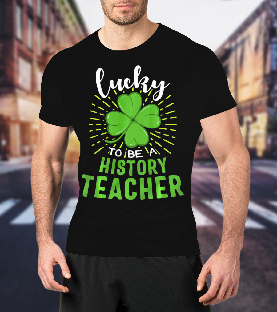 Lucky To Be A History Teacher St Patrick's Day Shamrock T-Shirt