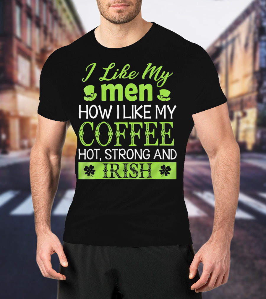 I Like My Men How I Like My Coffee Hot Strong And Irish T-Shirt