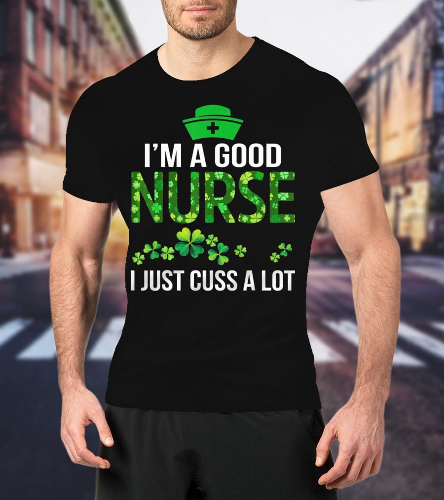 I'm A Good Nurse I Just Cuss A Lot Shamrock Pattern Hat T-Shirt