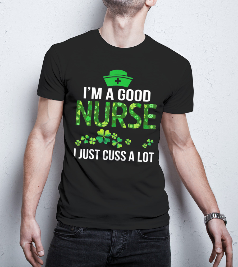 I'm A Good Nurse I Just Cuss A Lot Shamrock Pattern Hat T-Shirt