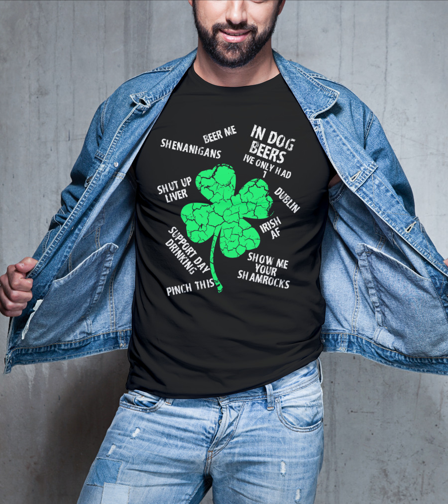 In Dog Beers I've Only Had One Shenanigans Dublin Irish AF Shamrocks Pinch This St. Patricks Day T-Shirt