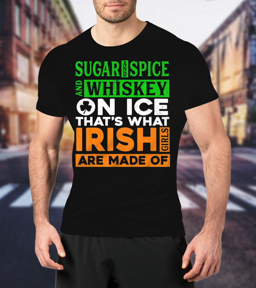Sugar And Spice And Whiskey On Ice That's What Irish Girls Are Made Of T-Shirt
