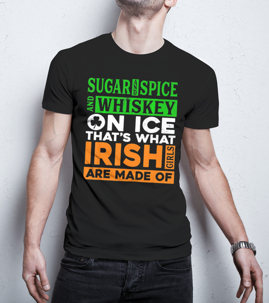 Sugar And Spice And Whiskey On Ice That's What Irish Girls Are Made Of T-Shirt