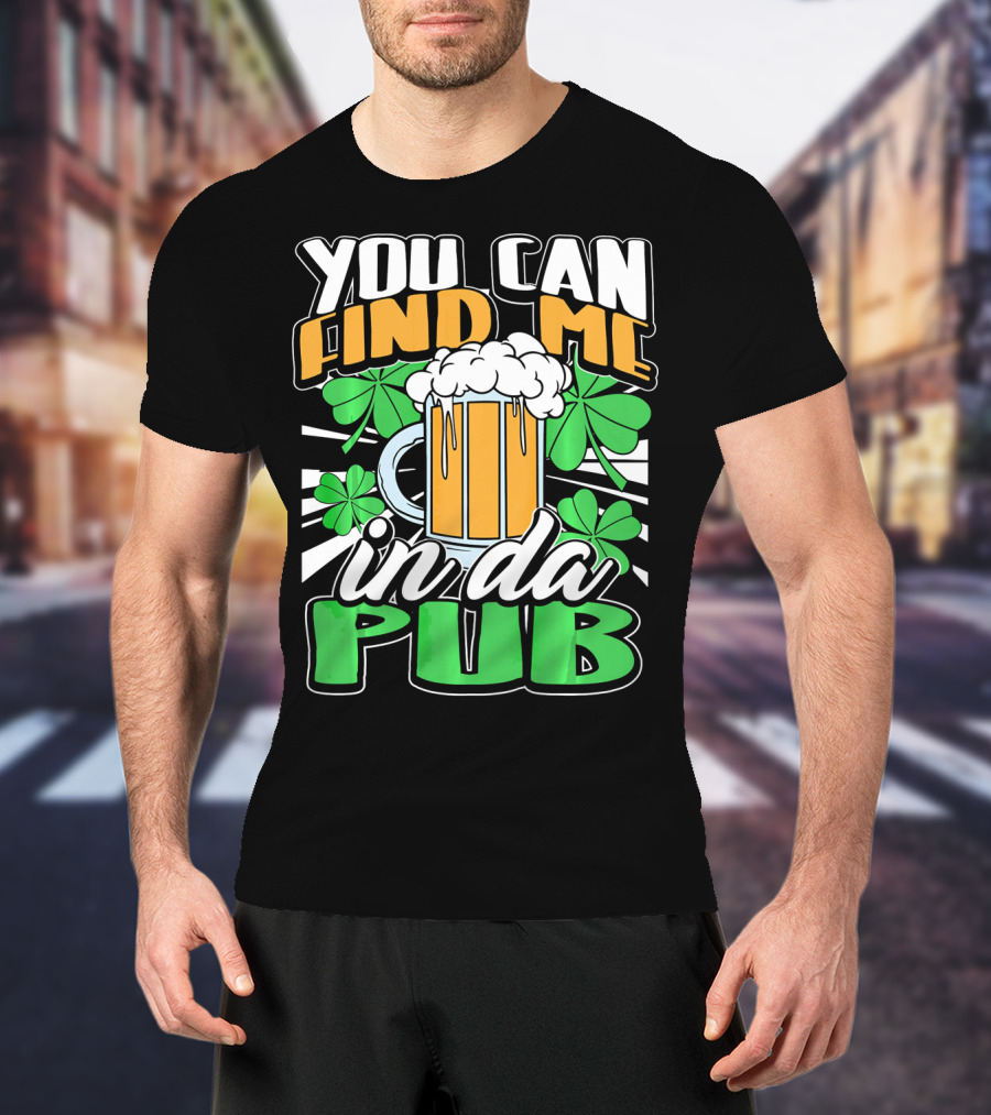 You Can Find Me In Da Pub Saint Patricks Day T-Shirt