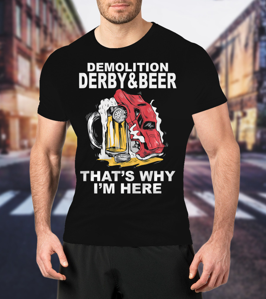 Demolition Derby And Beer Red Crashing Car That's Why I'm Here T-Shirt
