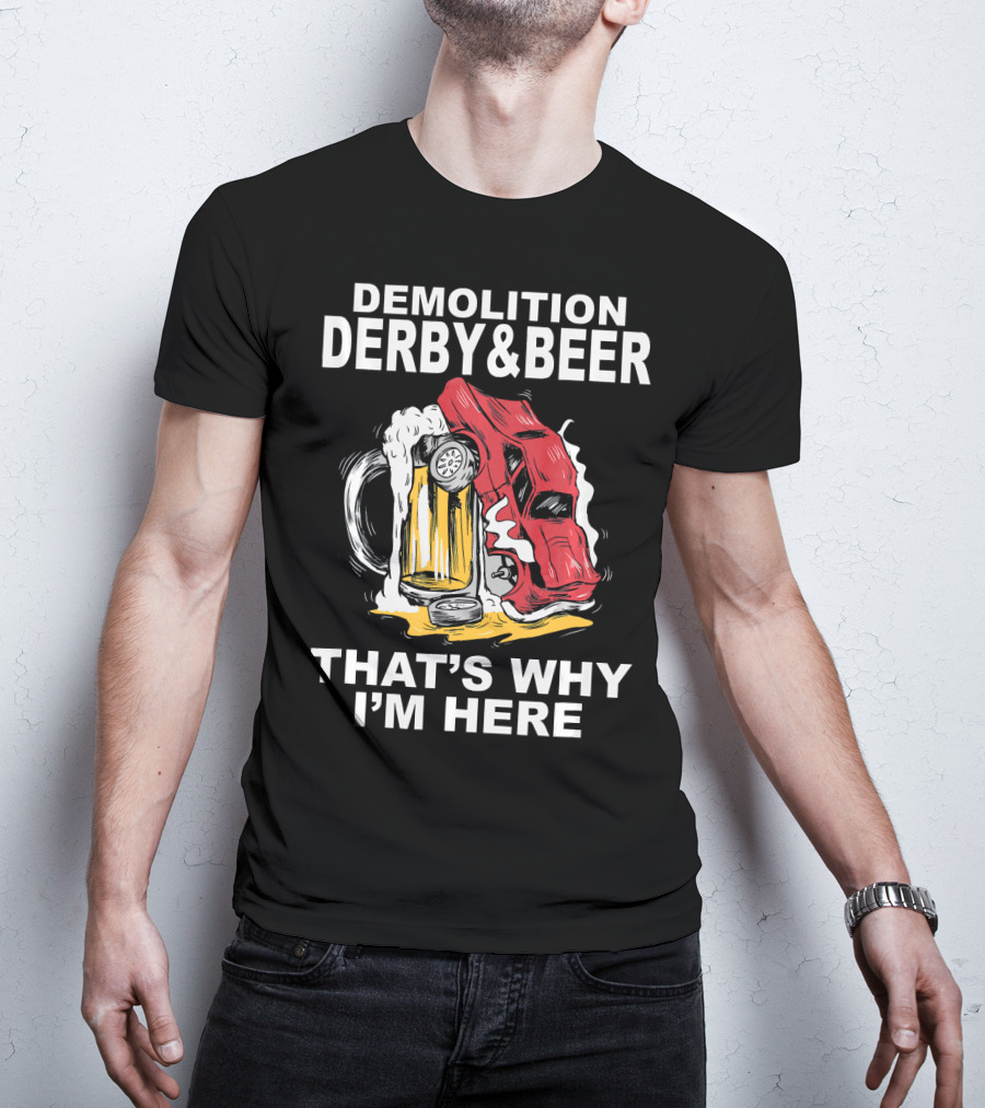 Demolition Derby And Beer Red Crashing Car That's Why I'm Here T-Shirt