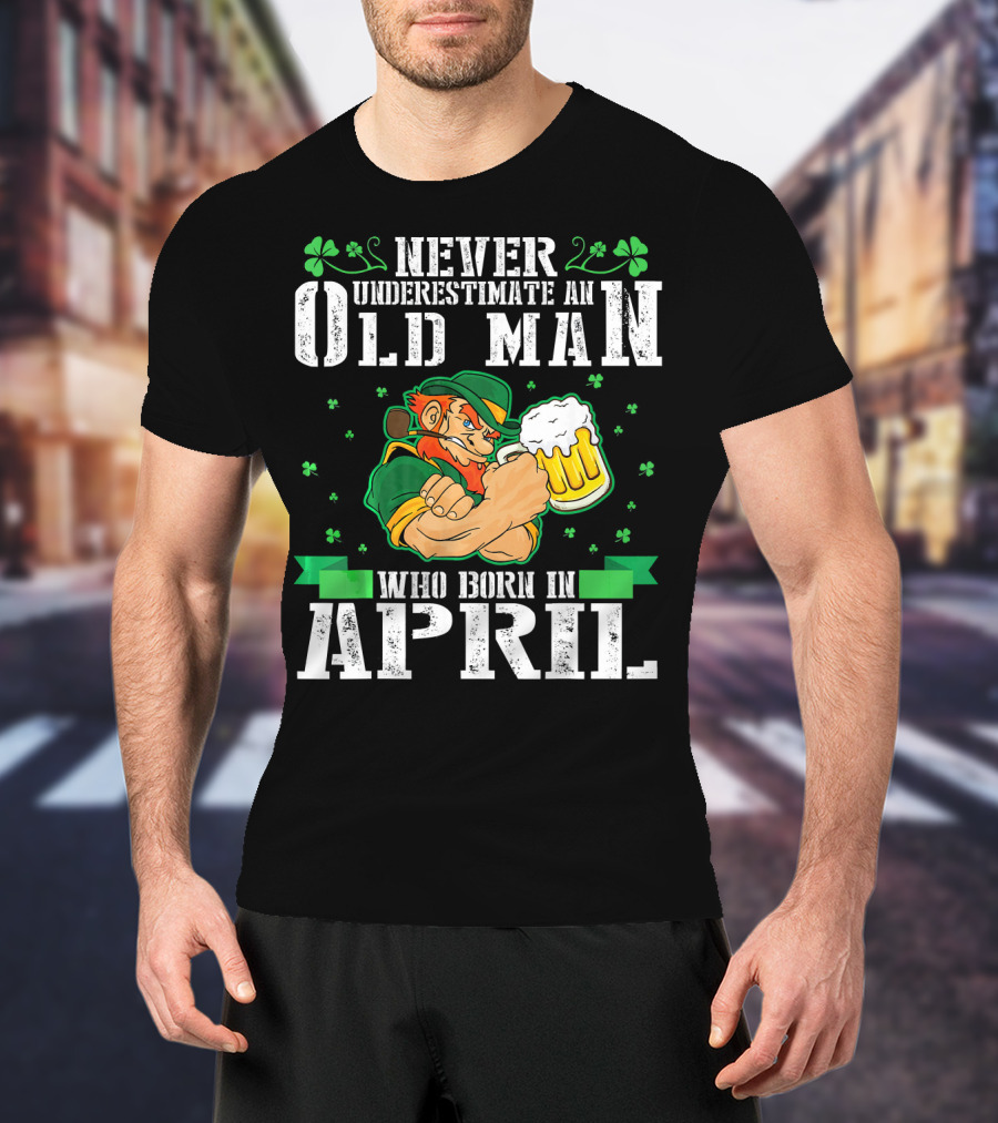 Never Underestimate An Old Man Born In April Leprechaun Beer T-Shirt