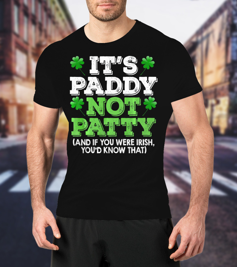 It's Paddy Not Patty And If You Were Irish You'd Know That St Patrick's Day Shamrocks T-Shirt