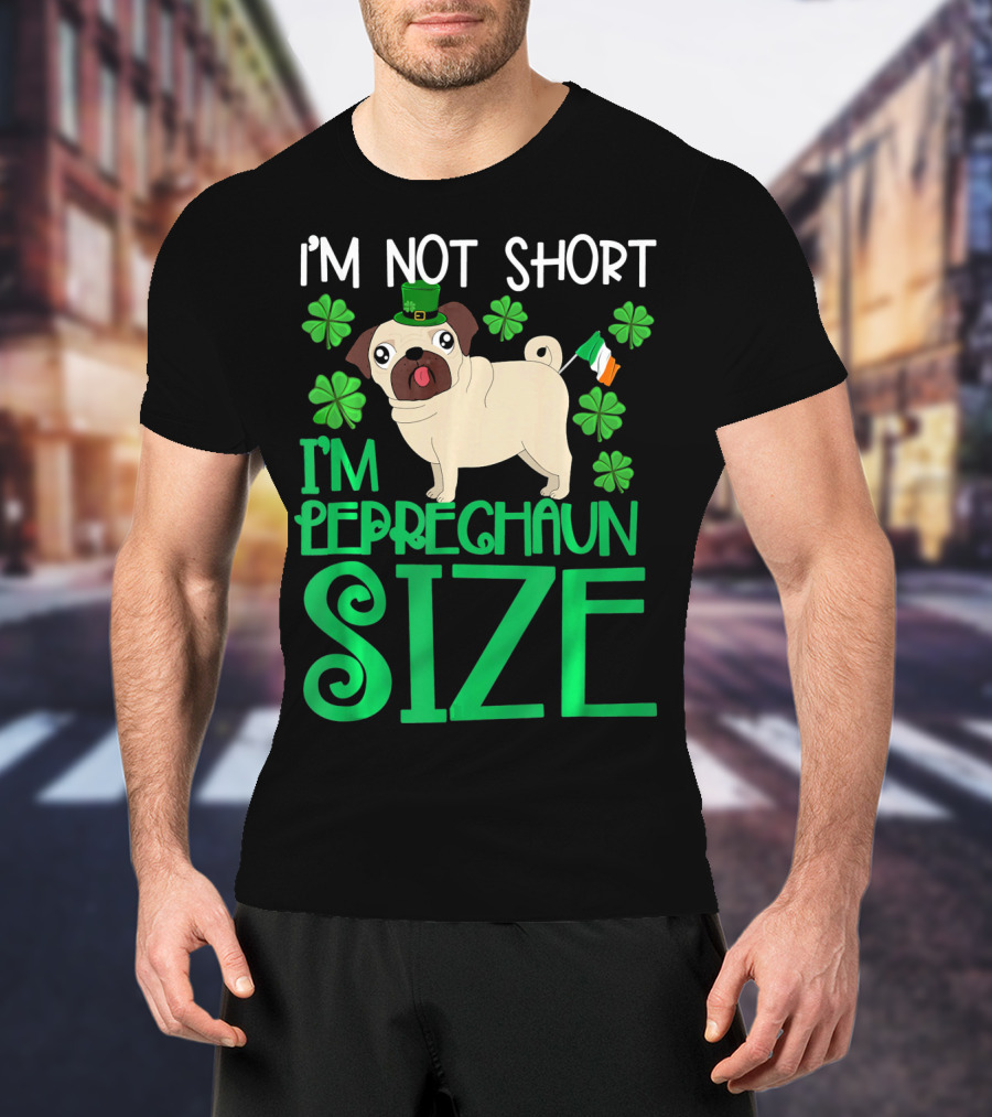 I'm Not Short I'm Leprechaun Size St Patricks Day Pug With Shamrocks T-Shirt