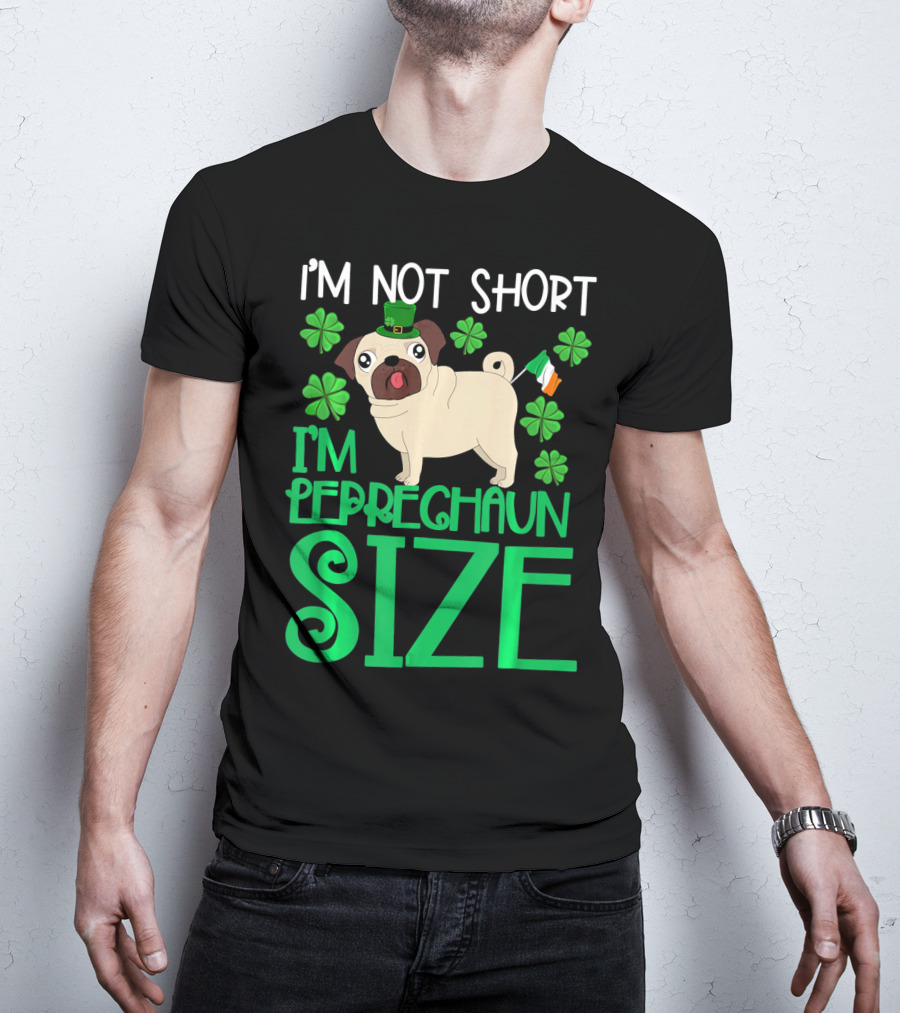 I'm Not Short I'm Leprechaun Size St Patricks Day Pug With Shamrocks T-Shirt