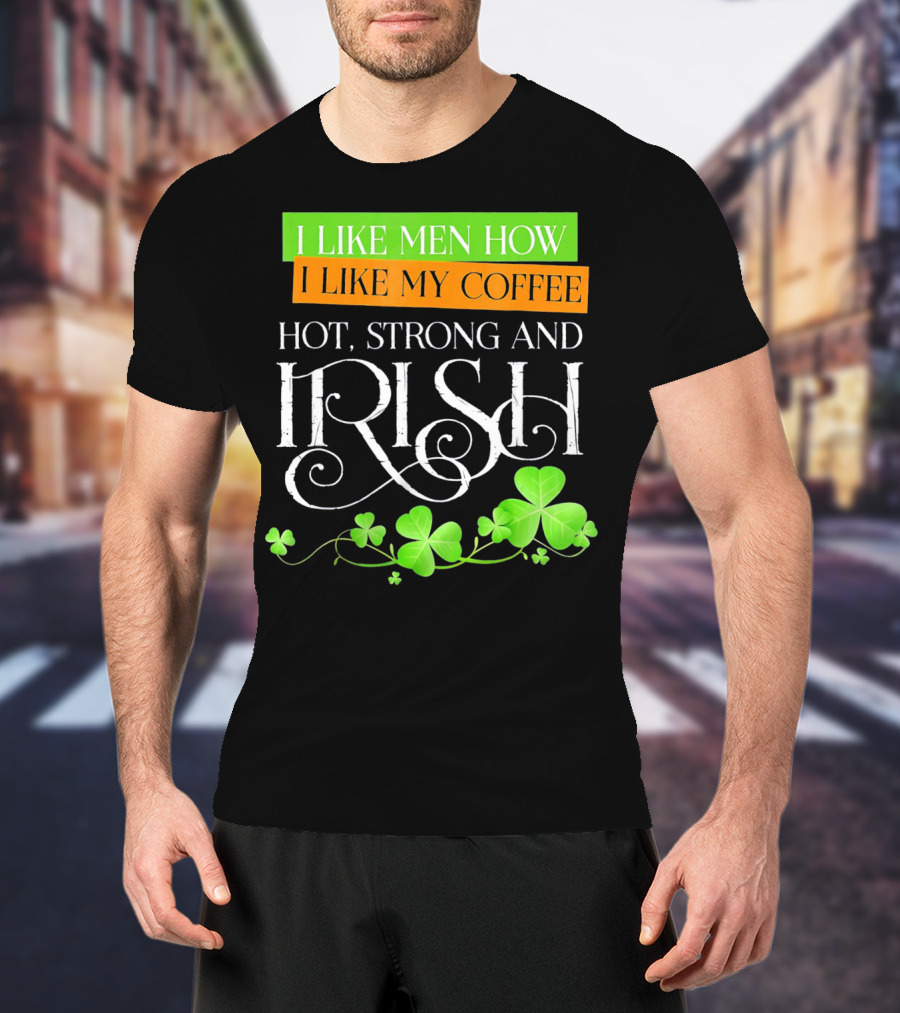 I Like Men How I Like My Coffee Hot Strong And Irish Shamrock T-Shirt