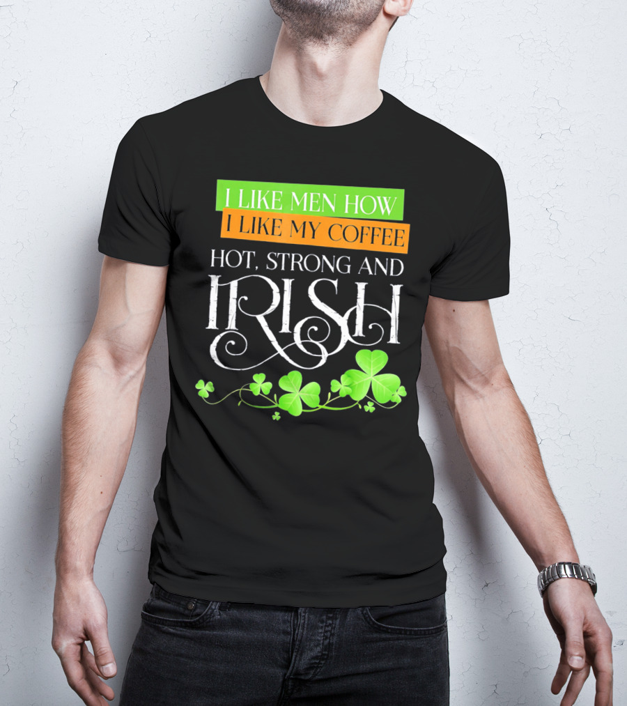 I Like Men How I Like My Coffee Hot Strong And Irish Shamrock T-Shirt