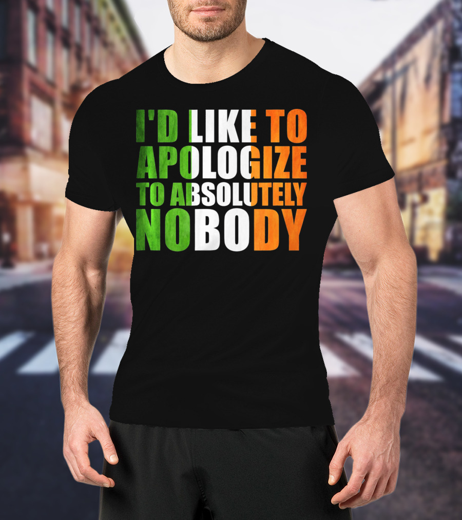 I'D LIKE TO APOLOGIZE TO ABSOLUTELY NOBODY Irish Flag Colors T-Shirt