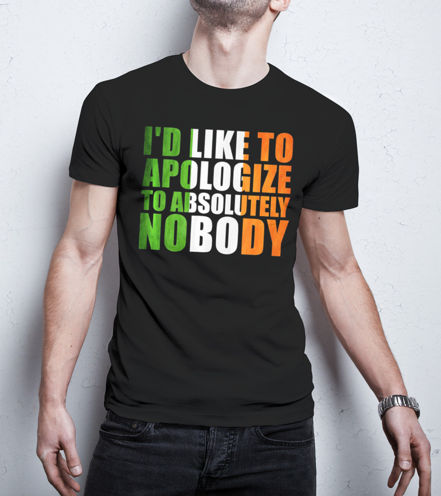 I'D LIKE TO APOLOGIZE TO ABSOLUTELY NOBODY Irish Flag Colors T-Shirt