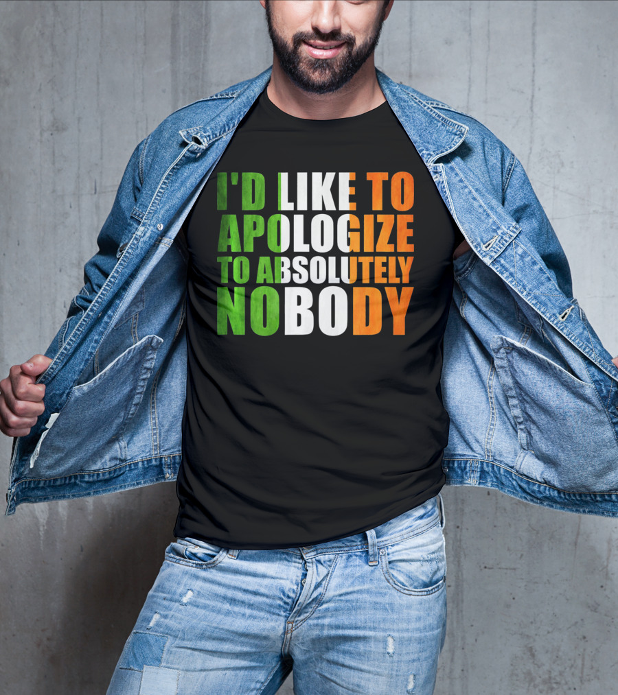 I'D LIKE TO APOLOGIZE TO ABSOLUTELY NOBODY Irish Flag Colors T-Shirt