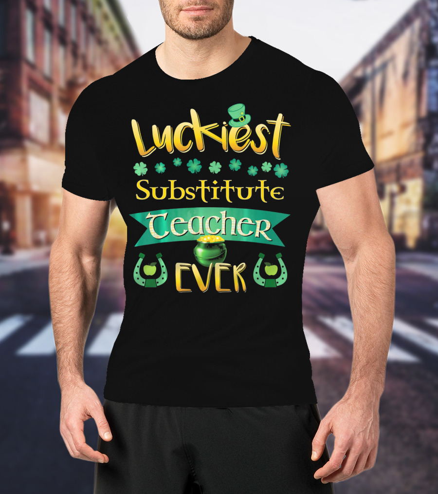 Luckiest Substitute Teacher Ever Clover Hat Horseshoes Pot Of Gold T-Shirt