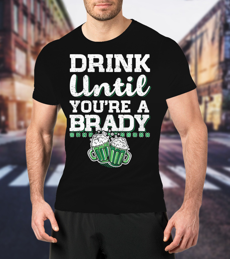 Drink Until Youre A Brady St Patricks Beer Mugs Shamrocks T-Shirt