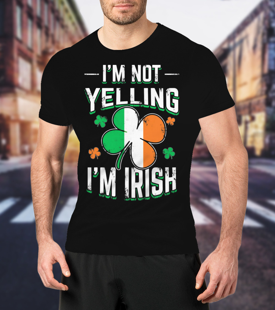 I'm Not Yelling I'm Irish Shamrock St Patrick's Day Humor T-Shirt
