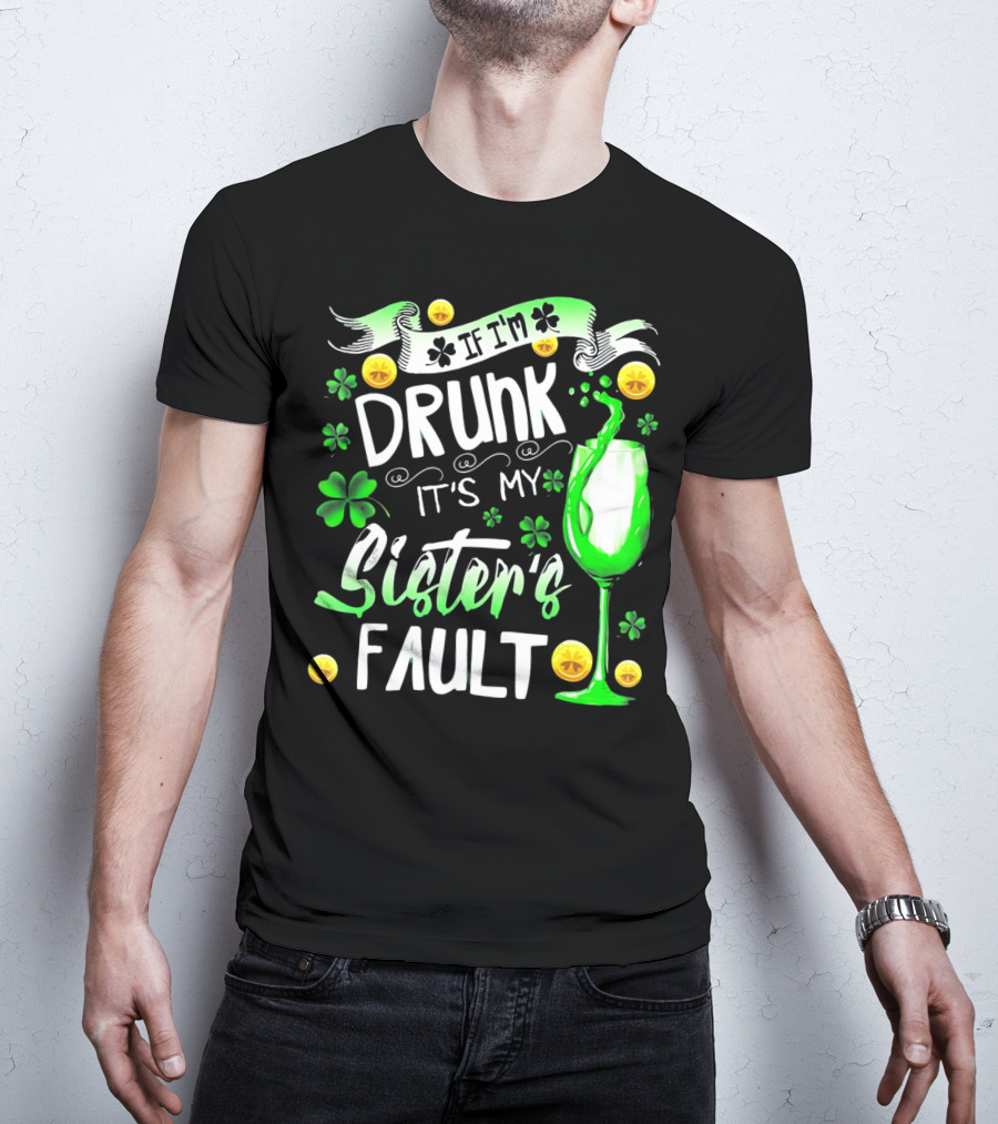 If I'm Drunk It's My Sister's Fault Shamrocks And Drink T-Shirt