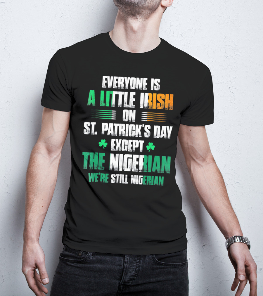 Everyone Is A Little Irish On St. Patrick's Day Except The Nigerian We're Still Nigerian T-Shirt