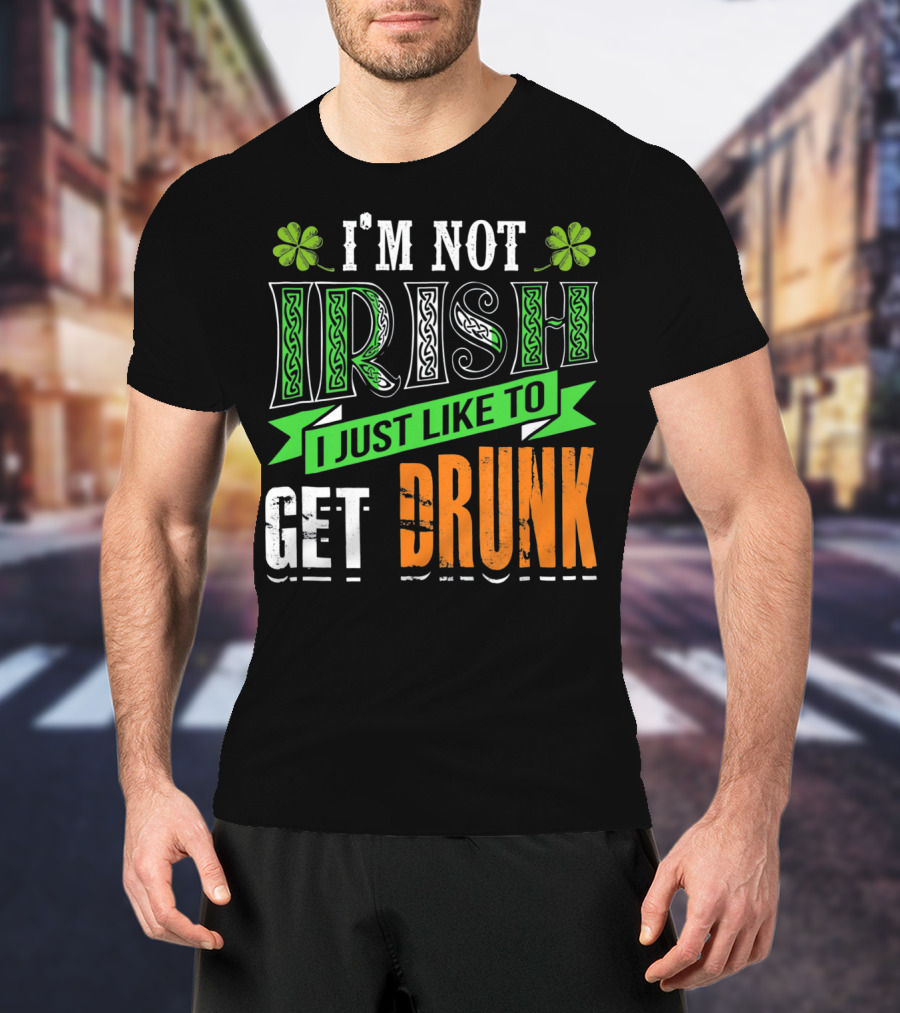 I'M NOT IRISH I JUST LIKE TO GET DRUNK St Patricks Day T-Shirt