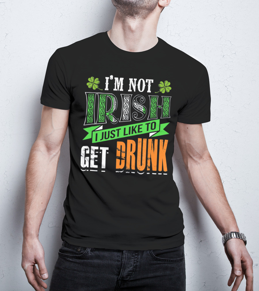I'M NOT IRISH I JUST LIKE TO GET DRUNK St Patricks Day T-Shirt