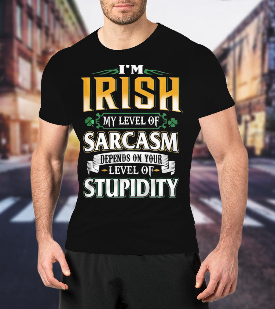 I'm Irish My Level Of Sarcasm Depends On Your Level Of Stupidity T-Shirt