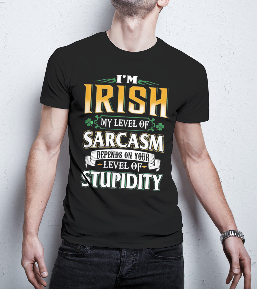 I'm Irish My Level Of Sarcasm Depends On Your Level Of Stupidity T-Shirt