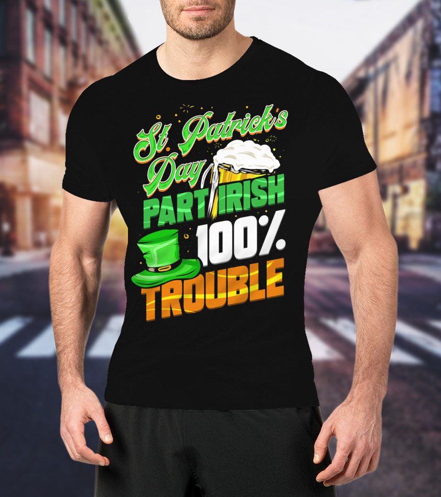 St Patrick's Day Part Irish 100% Trouble T-Shirt