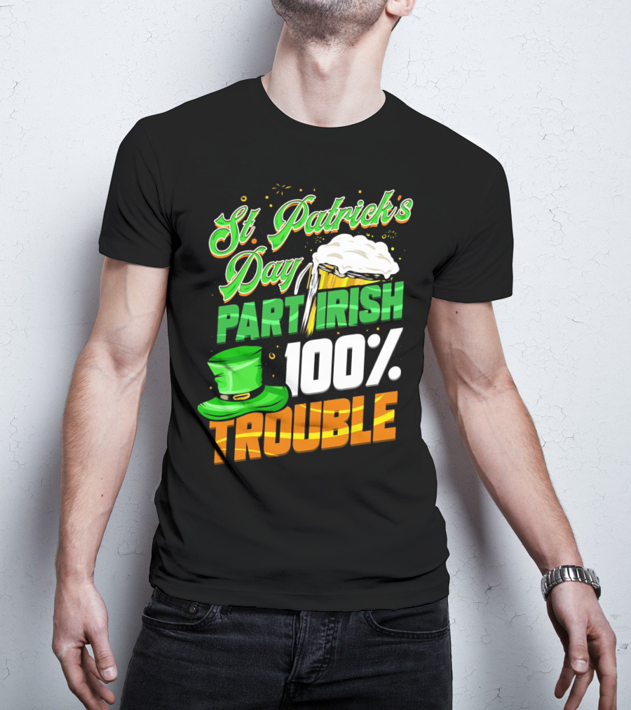 St Patrick's Day Part Irish 100% Trouble T-Shirt