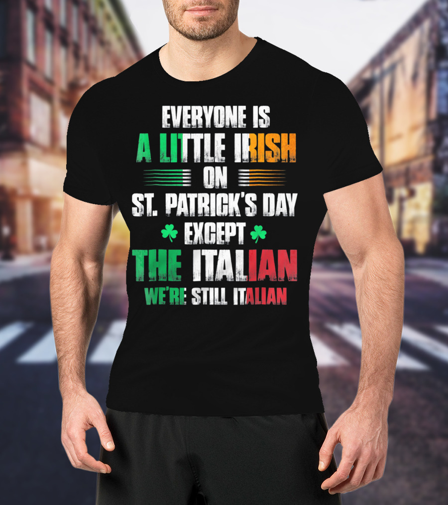 Everyone Is A Little Irish On St. Patrick's Day Except The Italian We're Still Italian T-Shirt