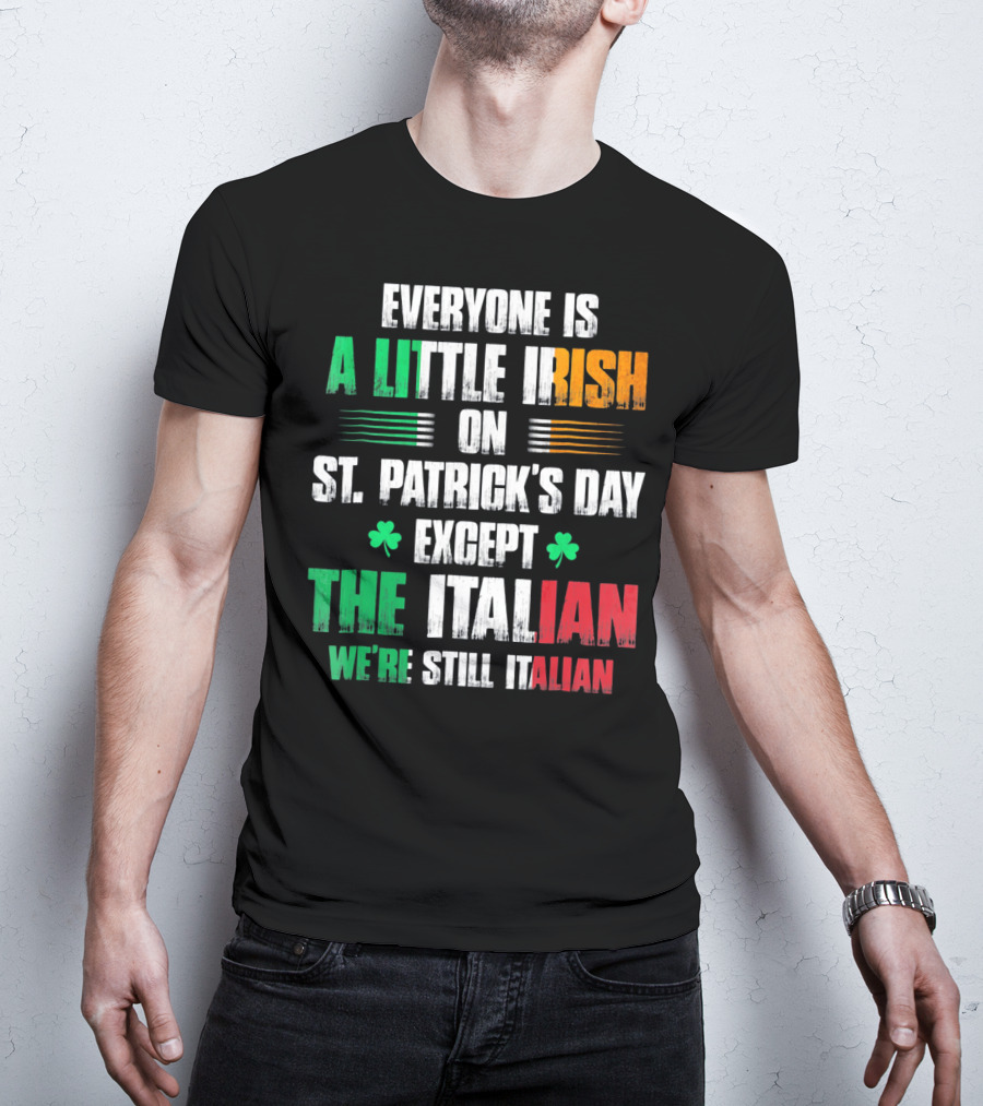 Everyone Is A Little Irish On St. Patrick's Day Except The Italian We're Still Italian T-Shirt