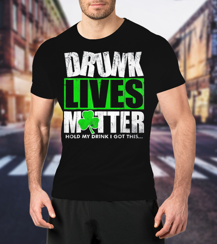 Drunk Lives Matter Hold My Drink I Got This Saint Patricks Day T-Shirt