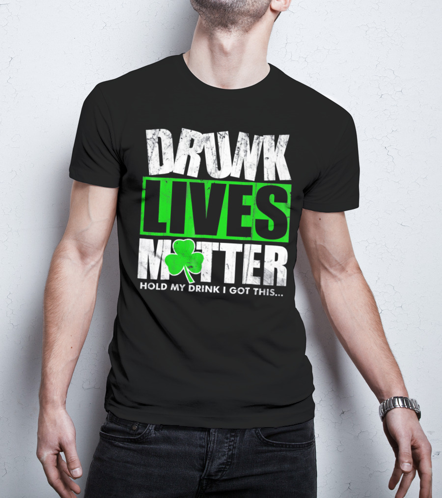 Drunk Lives Matter Hold My Drink I Got This Saint Patricks Day T-Shirt