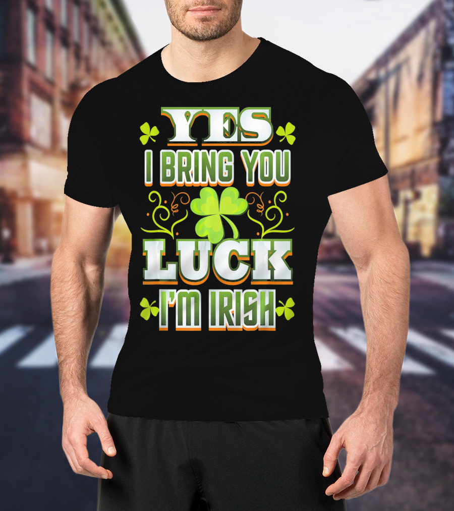 Yes I Bring You Luck I'm Irish St Patricks Day T-Shirt