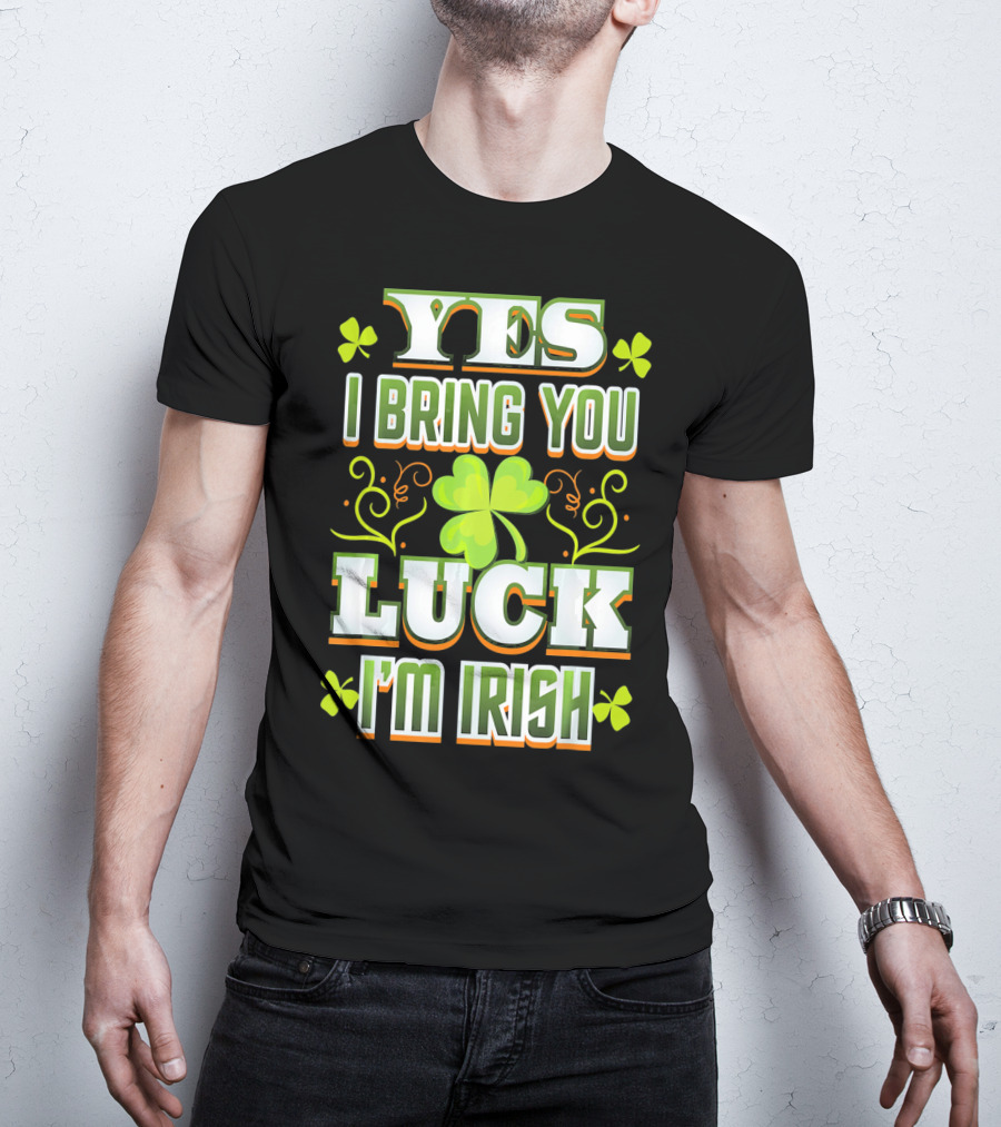 Yes I Bring You Luck I'm Irish St Patricks Day T-Shirt