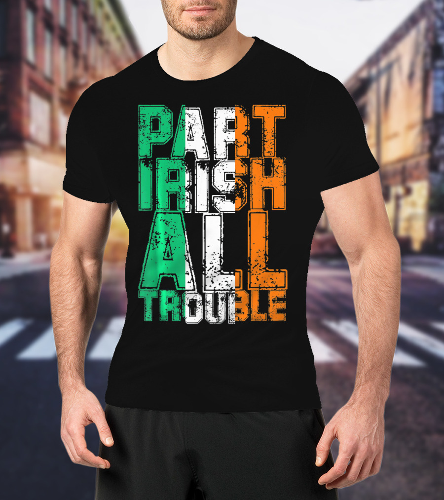 St. Patrick's Day Part Irish All Trouble Irish Flag Colors T-Shirt