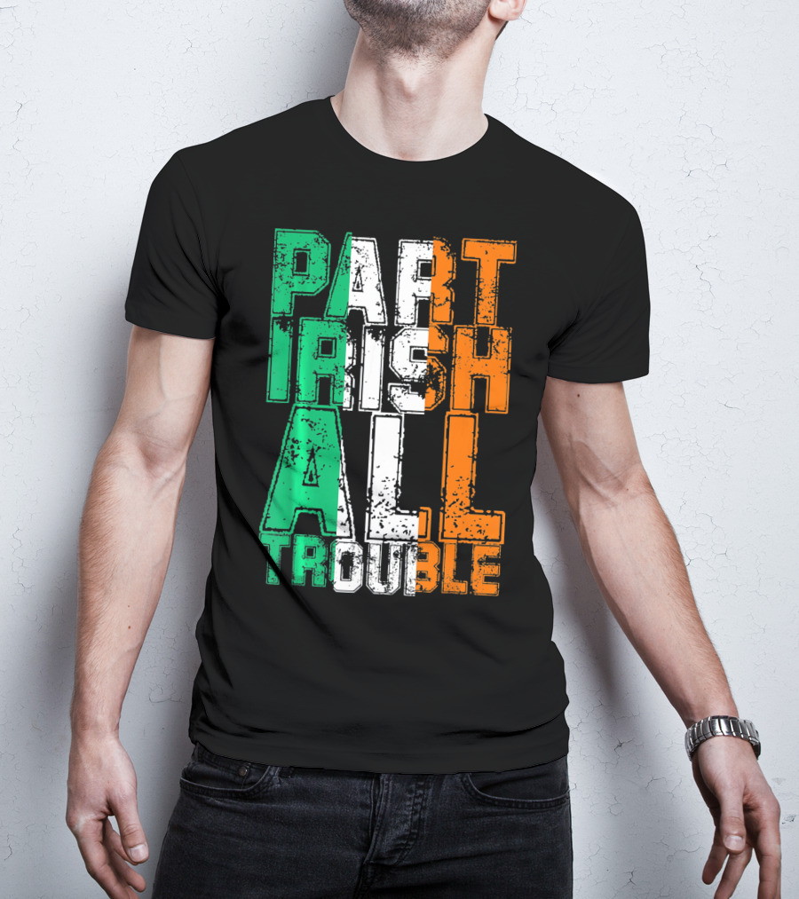 St. Patrick's Day Part Irish All Trouble Irish Flag Colors T-Shirt