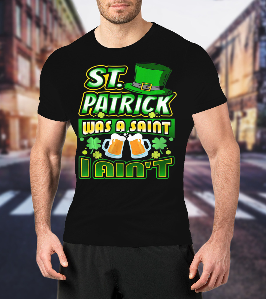 ST. Patrick Was A Saint I Ain't With Green Hat And Beer Mugs T-Shirt