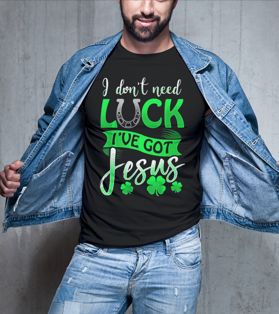 I Don't Need Luck I've Got Jesus St Patrick's Day Christian T-Shirt