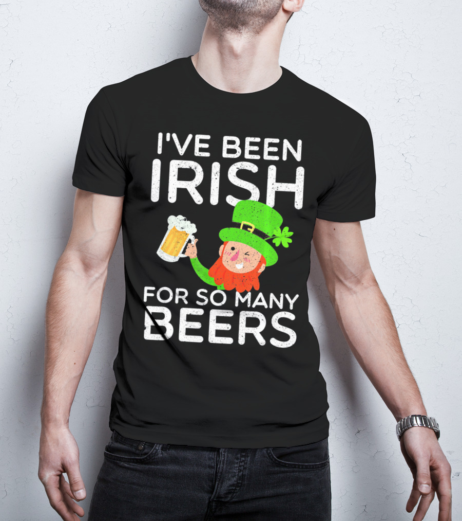 I've Been Irish For So Many Beers St Patrick's Day Leprechaun T-Shirt