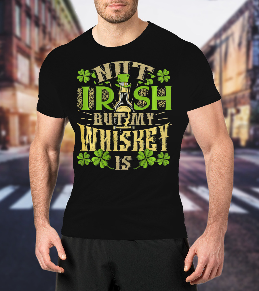 Not Irish But My Whiskey Is St Patricks Day Funny Drinking T-Shirt