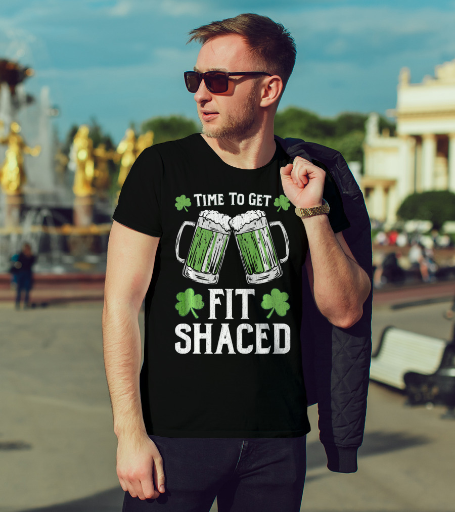 Time To Get Fit Shaced With Shamrocks And Green Beer For Saint Patrick's Day T-Shirt