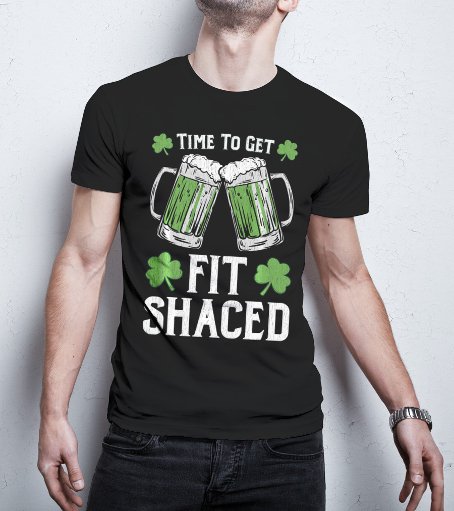 Time To Get Fit Shaced With Shamrocks And Green Beer For Saint Patrick's Day T-Shirt