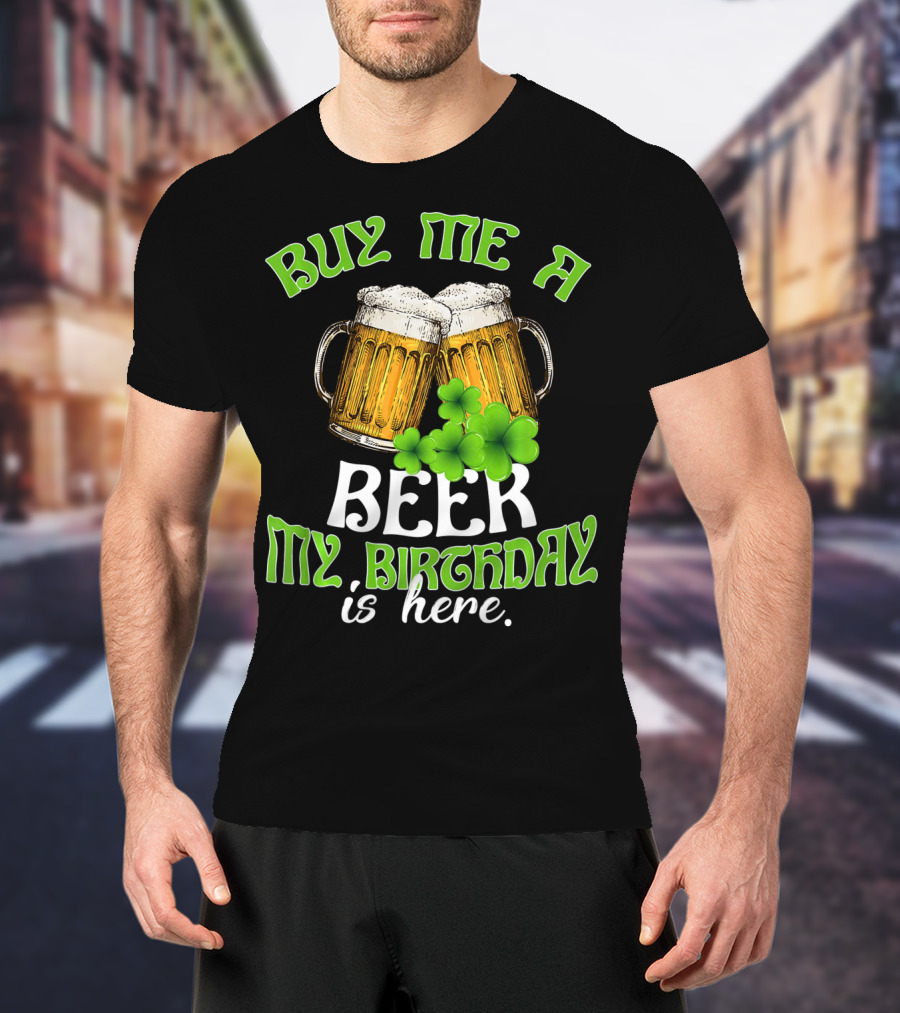 Buy Me A Beer My Birthday Is Here With Beer Mugs And Shamrocks T-Shirt