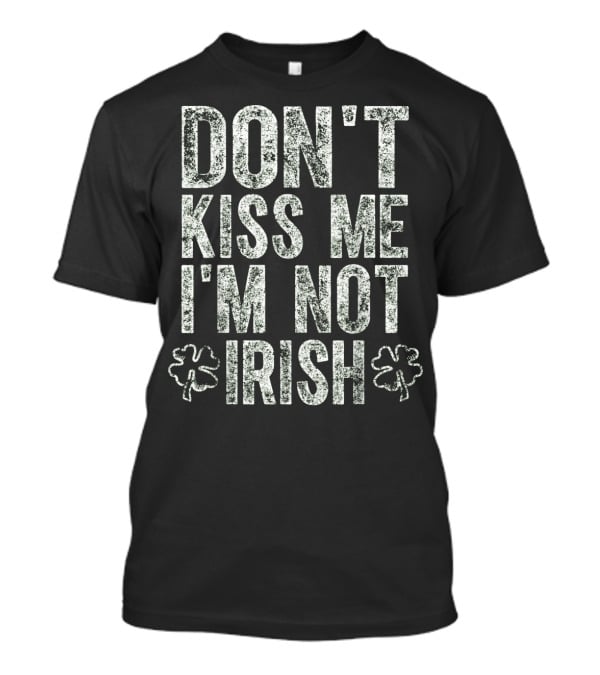DON'T KISS ME I'M NOT IRISH With Shamrocks T-Shirt