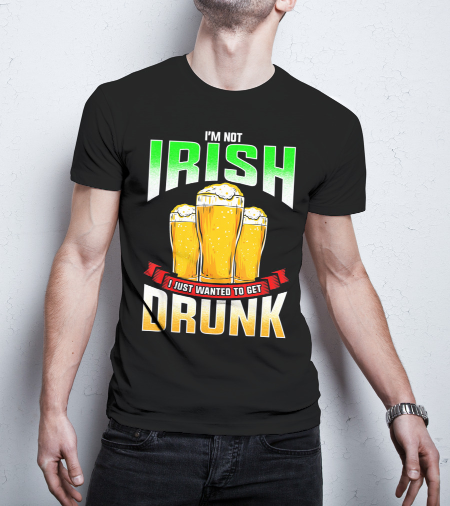 I'm Not Irish I Just Wanted To Get Drunk Saint Patrick's Day Beer T-Shirt