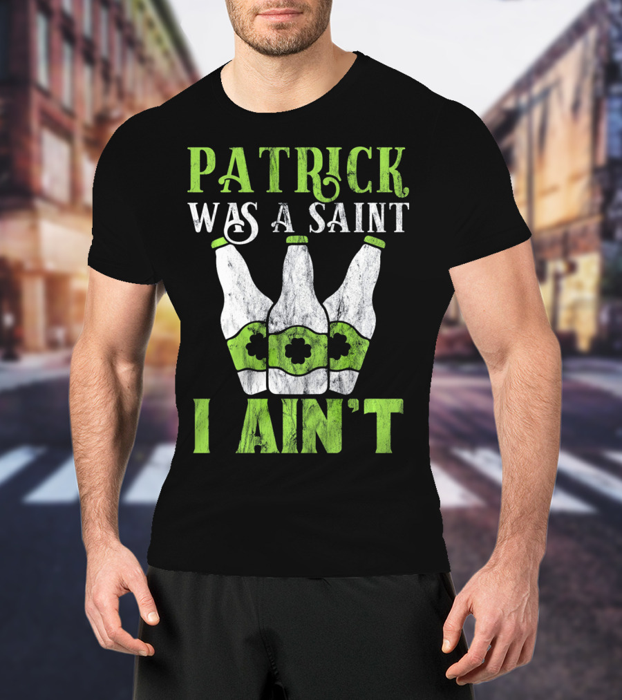Patrick Was A Saint I Ain't St. Patrick's Day Bottles T-Shirt
