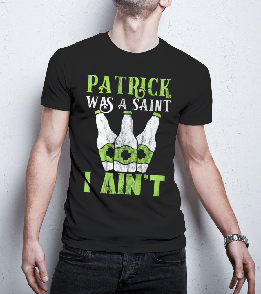 Patrick Was A Saint I Ain't St. Patrick's Day Bottles T-Shirt